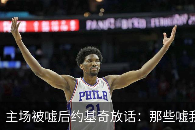 主场被嘘后约基奇放话：那些嘘我们的球迷别再来了