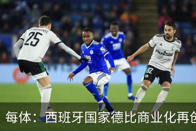 每体：西班牙国家德比商业化再创新高