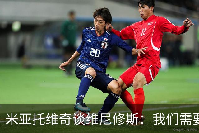 米亚托维奇谈维尼修斯：我们需要给他一点时间