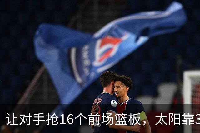 让对手抢16个前场篮板，太阳靠37.8%三分命中率赢下主场首胜