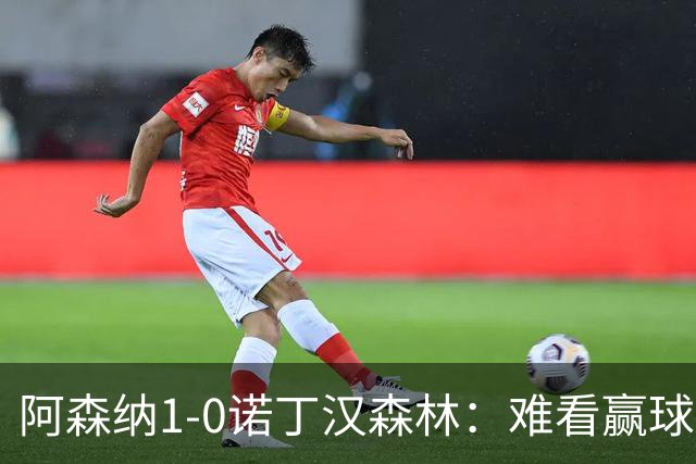 阿森纳1-0诺丁汉森林：难看赢球背后的争冠韧性